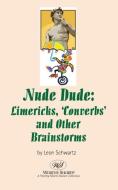 Nude Dude: Limericks, 'Converbs' and Other Brainstorms di Leon Schwartz edito da WORTHY SHORTS