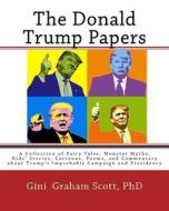 The Donald Trump Papers: A Collection of Fairy Tales, Monster Myths, Kids' Stories, Cartoons, Poems, and Commentary about Trump's Improbable Ca di Gini Graham Scott Phd edito da Createspace Independent Publishing Platform