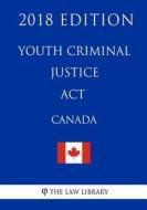 Youth Criminal Justice ACT (Canada) - 2018 Edition di The Law Library edito da Createspace Independent Publishing Platform
