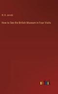 How to See the British Museum in Four Visits di W. B. Jerrold edito da Outlook Verlag