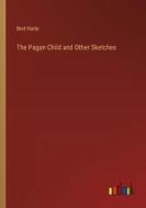 The Pagan Child and Other Sketches di Bret Harte edito da Outlook Verlag