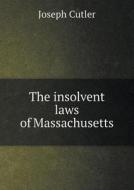 The Insolvent Laws Of Massachusetts di Joseph Cutler edito da Book On Demand Ltd.