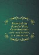 Report Of The Board Of Park Commissioners Of The City Of Rochester, N. Y. 1888 To 1898 di Rochester Dept of Parks edito da Book On Demand Ltd.