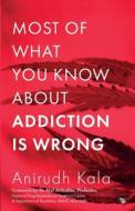 MOST OF WHAT YOU KNOW ABOUT ADDICTION IS WRONG di Anirudh Kala edito da Speaking Tiger Books