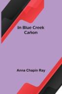 In Blue Creek Cañon di Anna Chapin Ray edito da Alpha Editions