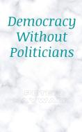 Democracy Without Politicians di Peter Hayward edito da Peter Hayward