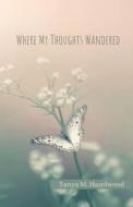 Where My Thoughts Wandered di Hazelwood Tanya M. Hazelwood edito da Independently Published