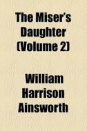 The Miser's Daughter (volume 2) di William Harrison Ainsworth edito da General Books Llc