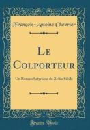 Le Colporteur: Un Roman Satyrique Du Xviiie Siecle (Classic Reprint) di Francois-Antoine Chevrier edito da Forgotten Books