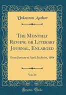The Monthly Review, or Literary Journal, Enlarged, Vol. 43: From January to April, Inclusive, 1804 (Classic Reprint) di Unknown Author edito da Forgotten Books