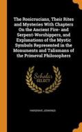 The Rosicrucians, Their Rites And Mysteries With Chapters On The Ancient Fire- And Serpent-worshippers, And Explanations Of The Mystic Symbols Represe di Hargrave Jennings edito da Franklin Classics Trade Press