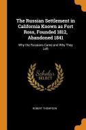 The Russian Settlement in California Known as Fort Ross, Founded 1812, Abandoned 1841: Why the Russians Came and Why The di Robert Thompson edito da FRANKLIN CLASSICS TRADE PR
