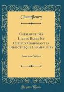 Catalogue Des Livres Rares Et Curieux Composant La Bibliothèque Champfleury: Avec Une PRéface (Classic Reprint) di Champfleury Champfleury edito da Forgotten Books