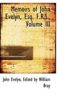 Memoirs Of John Evelyn, Esq. F.r.s., Volume Iii di Edited By William Bray John Evelyn edito da Bibliolife