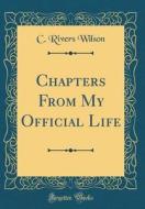 Chapters from My Official Life (Classic Reprint) di C. Rivers Wilson edito da Forgotten Books