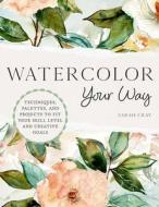 Watercolor Your Way: Techniques, Palettes, and Projects to Fit Your Skill Level and Creative Goals di Sarah Cray edito da QUARRY BOOKS