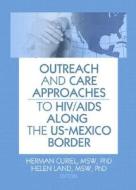 Outreach And Care Approaches To Hiv/aids Along The Us-mexico Border di Herman Curiel, Helen Land edito da Taylor & Francis Inc