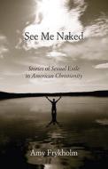 See Me Naked: Stories of Sexual Exile in American Christianity di Amy Frykholm edito da BEACON PR