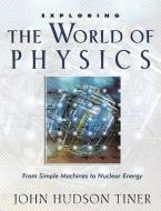 Exploring the World of Physics: From Simple Machines to Nuclear Energy di John Hudson Tiner edito da MASTER BOOKS INC
