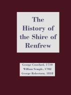 History of the Shire of Renfrew, The di George Crawfurd, George Robertson, William Semple edito da The Grimsay Press