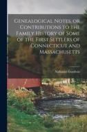 Genealogical Notes, or Contributions to the Family History of Some of the First Settlers of Connecticut and Massachusetts di Nathaniel Goodwin edito da LEGARE STREET PR
