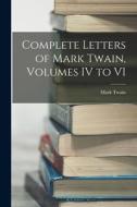 Complete Letters of Mark Twain, Volumes IV to VI di Mark Twain edito da LEGARE STREET PR