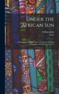 Under the African Sun; a Description of Native Races in Uganda, Sporting Adventures and Other Experiences di William John Ansorge, Ernst Hartert edito da LEGARE STREET PR