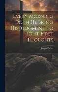 Every Morning Doth He Bring His Judgment to Light, First Thoughts di Joseph Parker edito da Creative Media Partners, LLC
