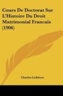 Cours de Doctorat Sur L'Histoire Du Droit Matrimonial Francais (1906) di Charles Lefebvre edito da Kessinger Publishing