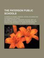 The Paterson Public Schools; A Survey of School Finances, School Buildings and Achievements of Pupils di Columbia Administration edito da Rarebooksclub.com