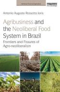Agribusiness And The Neoliberal Food System In Brazil di Antonio Augusto Rossotto Ioris edito da Taylor & Francis Ltd