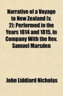 Narrative Of A Voyage To New Zealand (v. 2); Performed In The Years 1814 And 1815, In Company With The Rev. Samuel Marsden di John Liddiard Nicholas edito da General Books Llc