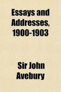 Essays And Addresses, 1900-1903 di Sir John Avebury edito da General Books Llc