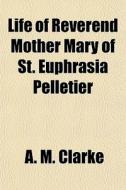 Life Of Reverend Mother Mary Of St. Euph di A. M. Clarke edito da General Books