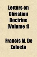 Letters On Christian Doctrine Volume 1 di Francis M. De Zulueta edito da General Books
