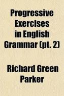 Progressive Exercises In English Grammar di Richard Green Parker edito da Rarebooksclub.com