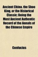 Ancient China. The Shoo King, Or The His di Confucius edito da General Books