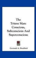 The Triune Man: Conscious, Subconscious and Superconscious di Gertrude A. Bradford edito da Kessinger Publishing