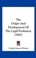 The Origin and Development of the Legal Profession (1903) di Charles Stetson Wheeler edito da Kessinger Publishing