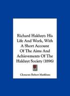 Richard Hakluyt: His Life and Work, with a Short Account of the Aims and Achievements of the Hakluyt Society (1896) di Clements Robert Markham edito da Kessinger Publishing