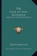 The Soul of Ann Rutledge: Abraham Lincoln's Romance di Bernie Babcock edito da Kessinger Publishing