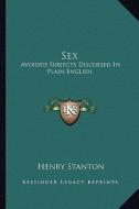 Sex: Avoided Subjects Discussed in Plain English di Henry Stanton edito da Kessinger Publishing