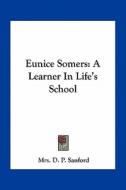 Eunice Somers: A Learner in Life's School di Mrs D. P. Sanford edito da Kessinger Publishing