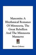Manomin: A Rhythmical Romance of Minnesota, the Great Rebellion and the Minnesota Massacres di Myron Coloney edito da Kessinger Publishing