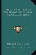An Introduction to the History of Chinese Pictorial Art (1905) di Herbert Allen Giles edito da Kessinger Publishing