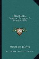 Bronzes: Catalogue Descriptif Et Raisonne (1898) di Musee De Troyes edito da Kessinger Publishing