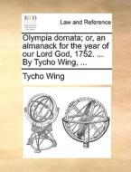 Olympia Domata; Or, An Almanack For The Year Of Our Lord God, 1752. ... By Tycho Wing, di Tycho Wing edito da Gale Ecco, Print Editions