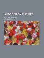A Brook by the Way; A Volume of Poems di Jesse Edgerton edito da Rarebooksclub.com