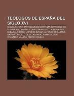 Teólogos de España del siglo XVI di Source Wikipedia edito da Books LLC, Reference Series