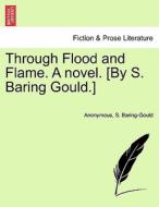 Through Flood and Flame. A novel. [By S. Baring Gould.] VOL. III di Anonymous, S. Baring Gould edito da British Library, Historical Print Editions